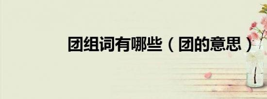 团组词有哪些（团的意思）