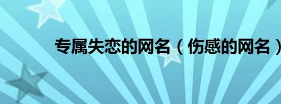 专属失恋的网名（伤感的网名）