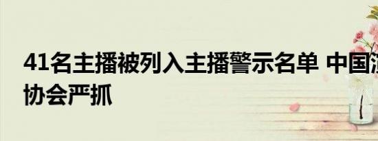 41名主播被列入主播警示名单 中国演出行业协会严抓
