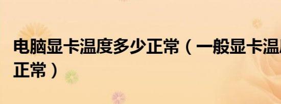 电脑显卡温度多少正常（一般显卡温度多少算正常）