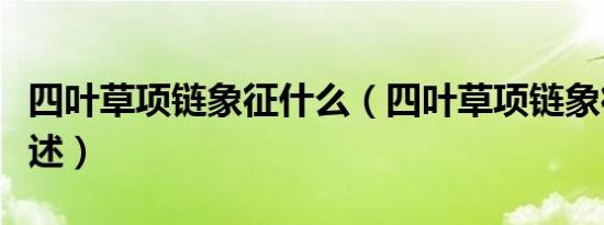 四叶草项链象征什么（四叶草项链象征意思简述）