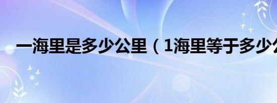 一海里是多少公里（1海里等于多少公里）