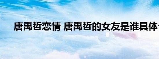 唐禹哲恋情 唐禹哲的女友是谁具体介绍