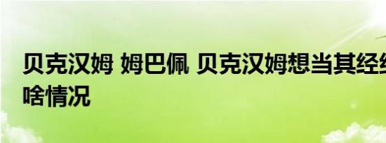 贝克汉姆 姆巴佩 贝克汉姆想当其经纪人具体啥情况