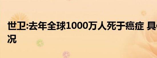 世卫:去年全球1000万人死于癌症 具体是啥情况