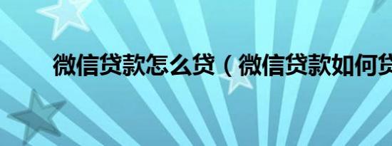 微信贷款怎么贷（微信贷款如何贷）