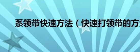 系领带快速方法（快速打领带的方法）