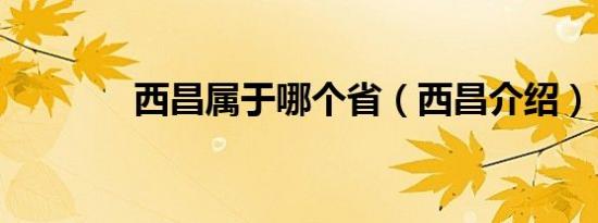 西昌属于哪个省（西昌介绍）