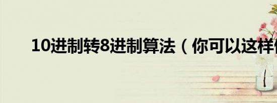 10进制转8进制算法（你可以这样做）