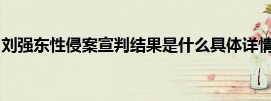 刘强东性侵案宣判结果是什么具体详情是怎样
