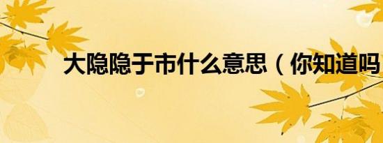 大隐隐于市什么意思（你知道吗）