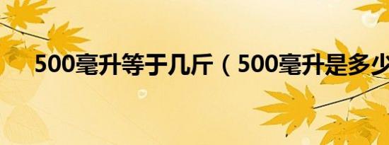 500毫升等于几斤（500毫升是多少斤）