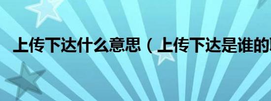 上传下达什么意思（上传下达是谁的职责）