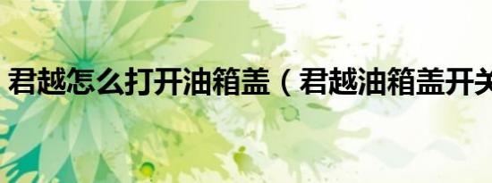 君越怎么打开油箱盖（君越油箱盖开关在哪）