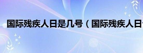 国际残疾人日是几号（国际残疾人日介绍）