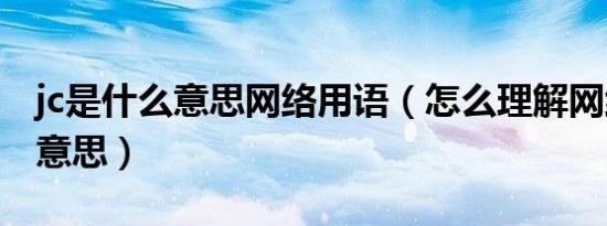 jc是什么意思网络用语（怎么理解网络语jc的意思）