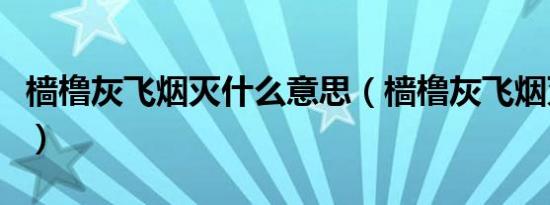 樯橹灰飞烟灭什么意思（樯橹灰飞烟灭的出处）