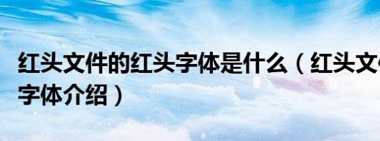 红头文件的红头字体是什么（红头文件的红头字体介绍）