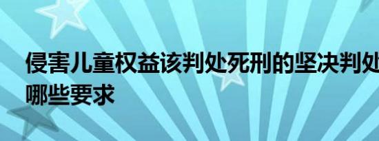 侵害儿童权益该判处死刑的坚决判处 具体有哪些要求