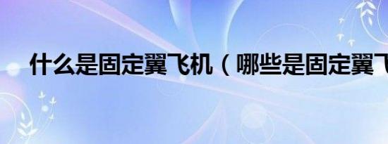 什么是固定翼飞机（哪些是固定翼飞机）