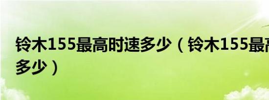 铃木155最高时速多少（铃木155最高时速是多少）