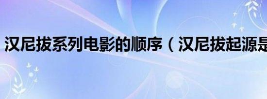 汉尼拔系列电影的顺序（汉尼拔起源是什么）