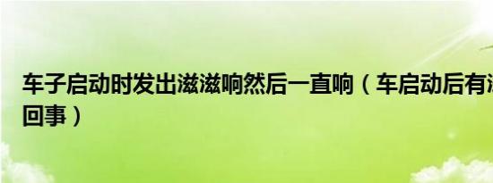 车子启动时发出滋滋响然后一直响（车启动后有滋滋响怎么回事）