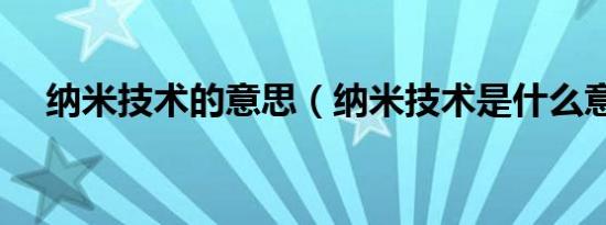 纳米技术的意思（纳米技术是什么意思）