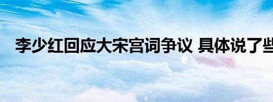 李少红回应大宋宫词争议 具体说了些什么