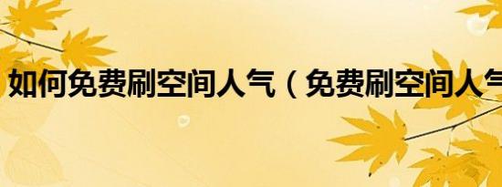 如何免费刷空间人气（免费刷空间人气方法）
