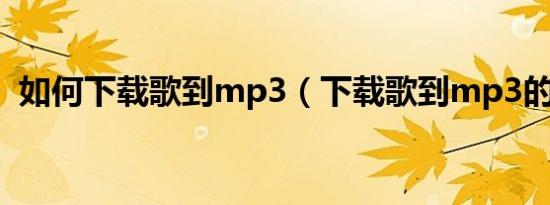 如何下载歌到mp3（下载歌到mp3的方法）