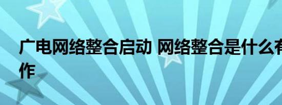 广电网络整合启动 网络整合是什么有哪些操作