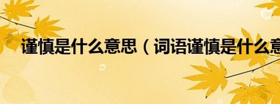 谨慎是什么意思（词语谨慎是什么意思）