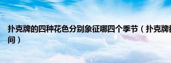 扑克牌的四种花色分别象征哪四个季节（扑克牌都有什么学问）