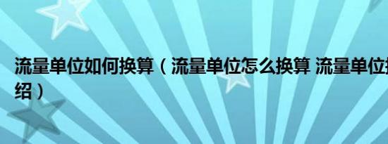 流量单位如何换算（流量单位怎么换算 流量单位换算公式介绍）