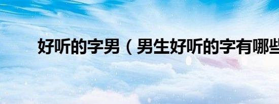 好听的字男（男生好听的字有哪些）