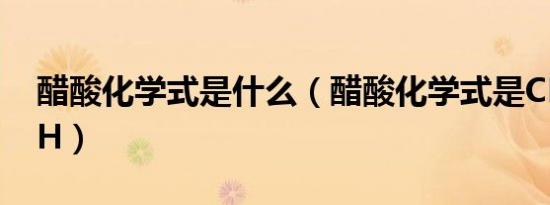 醋酸化学式是什么（醋酸化学式是CH3COOH）