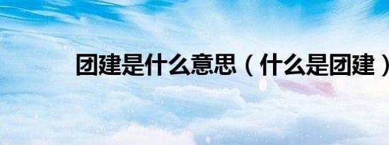 团建是什么意思（什么是团建）