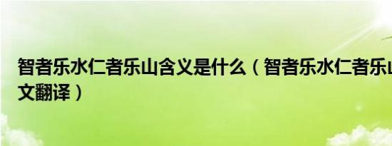 智者乐水仁者乐山含义是什么（智者乐水仁者乐山出处及原文翻译）
