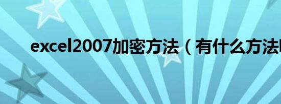 excel2007加密方法（有什么方法呢）