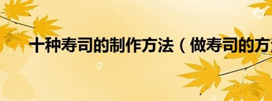 十种寿司的制作方法（做寿司的方法）