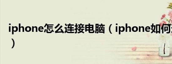 iphone怎么连接电脑（iphone如何连接电脑）