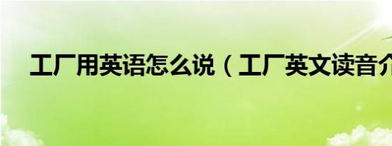 工厂用英语怎么说（工厂英文读音介绍）