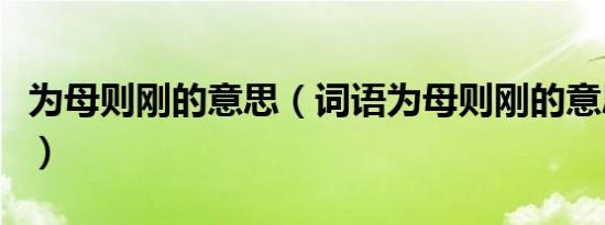 为母则刚的意思（词语为母则刚的意思是什么）