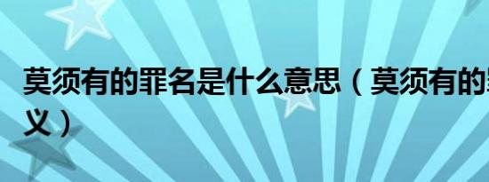 莫须有的罪名是什么意思（莫须有的罪名的含义）