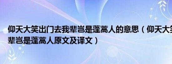 仰天大笑出门去我辈岂是蓬蒿人的意思（仰天大笑出门去我辈岂是蓬蒿人原文及译文）