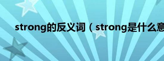 strong的反义词（strong是什么意思）