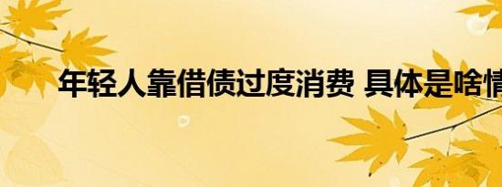 年轻人靠借债过度消费 具体是啥情况
