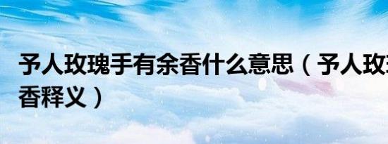 予人玫瑰手有余香什么意思（予人玫瑰手有余香释义）