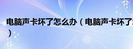 电脑声卡坏了怎么办（电脑声卡坏了怎么解决）